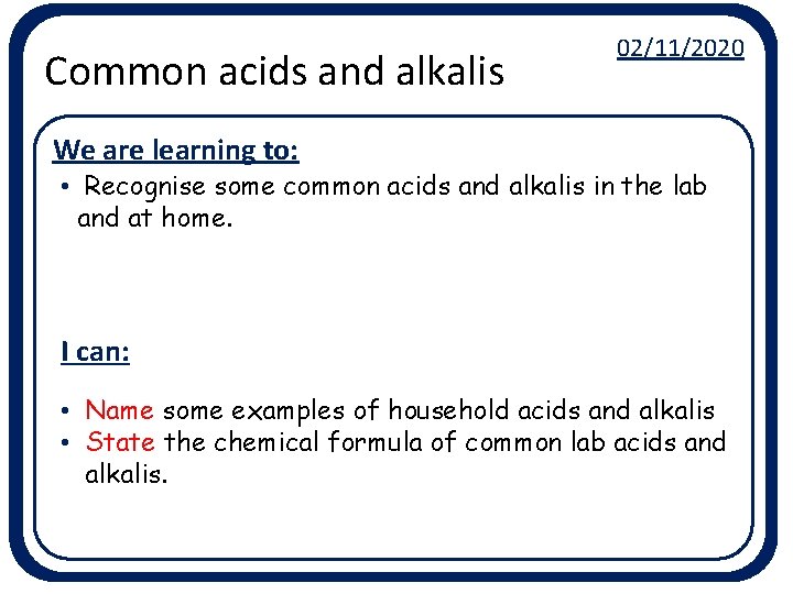 Common acids and alkalis 02/11/2020 We are learning to: • Recognise some common acids