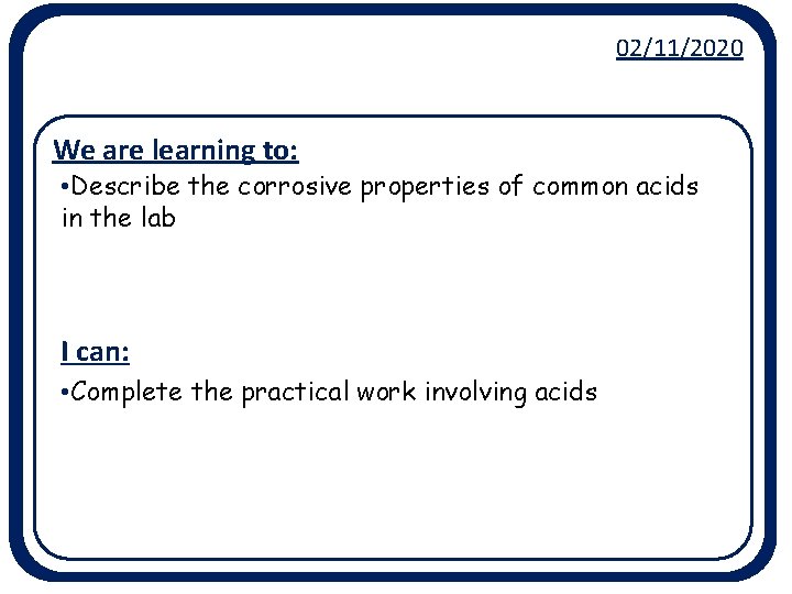 02/11/2020 We are learning to: • Describe the corrosive properties of common acids in