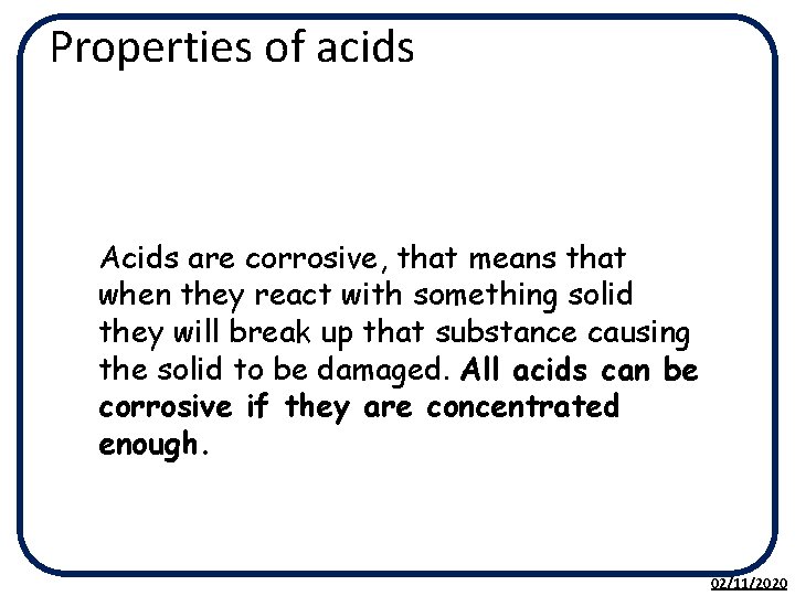 Properties of acids Acids are corrosive, that means that when they react with something