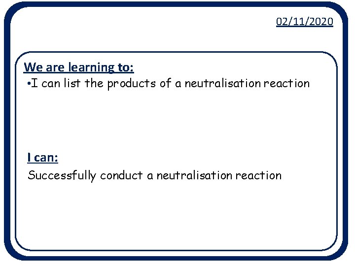 02/11/2020 We are learning to: • I can list the products of a neutralisation