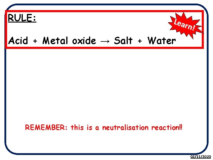 RULE: Lear n! Acid + Metal oxide → Salt + Water REMEMBER: this is