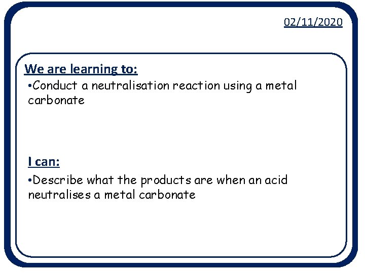 02/11/2020 We are learning to: • Conduct a neutralisation reaction using a metal carbonate