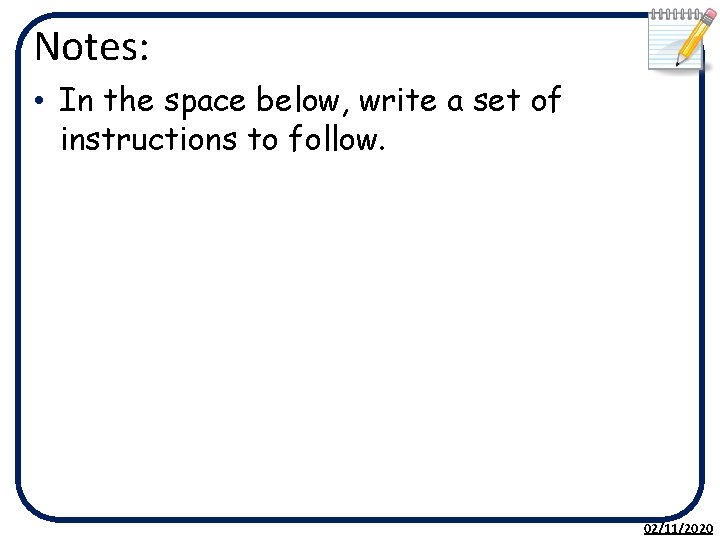 Notes: • In the space below, write a set of instructions to follow. 02/11/2020