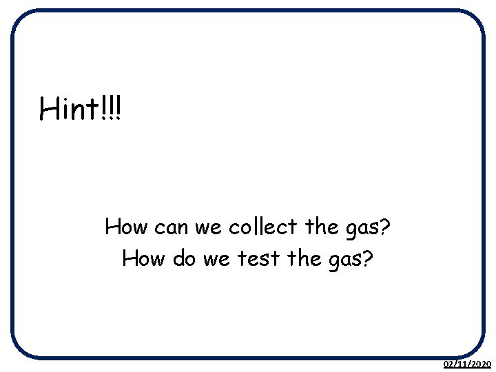 Hint!!! How can we collect the gas? How do we test the gas? 02/11/2020