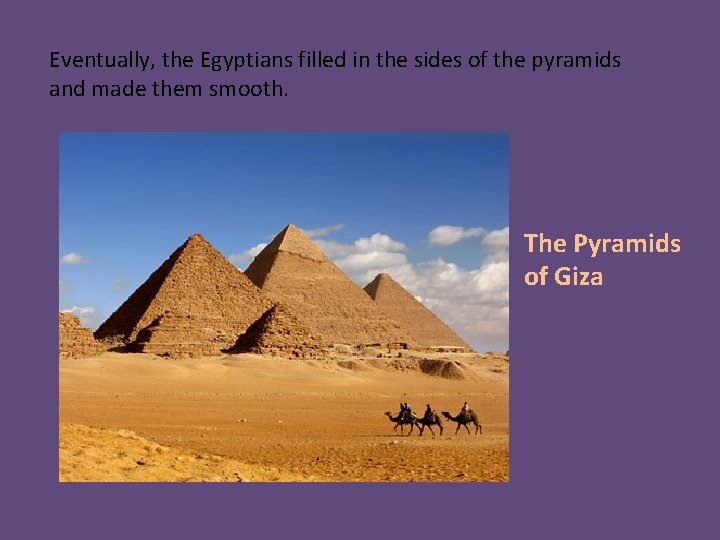 Eventually, the Egyptians filled in the sides of the pyramids and made them smooth.