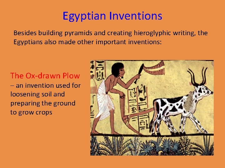 Egyptian Inventions Besides building pyramids and creating hieroglyphic writing, the Egyptians also made other