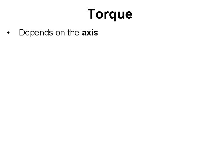 Torque • Depends on the axis 