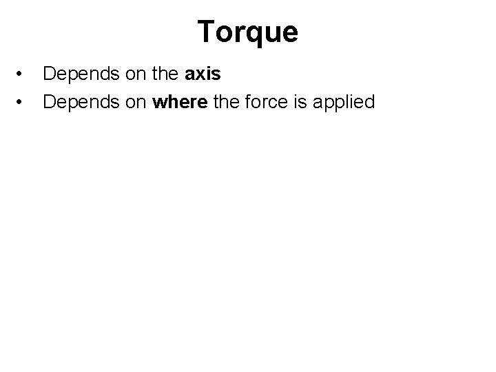 Torque • • Depends on the axis Depends on where the force is applied