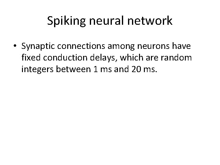 Spiking neural network • Synaptic connections among neurons have fixed conduction delays, which are