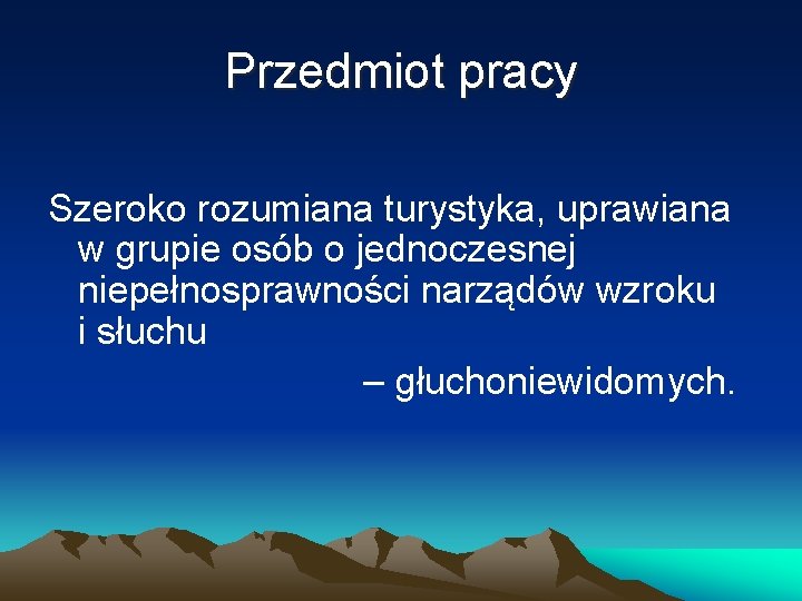 Przedmiot pracy Szeroko rozumiana turystyka, uprawiana w grupie osób o jednoczesnej niepełnosprawności narządów wzroku