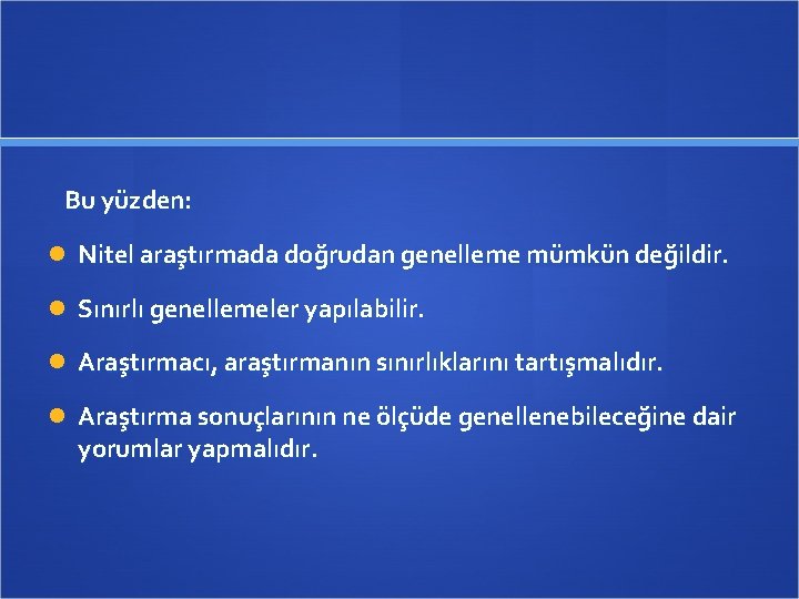 Bu yüzden: Nitel araştırmada doğrudan genelleme mümkün değildir. Sınırlı genellemeler yapılabilir. Araştırmacı, araştırmanın sınırlıklarını