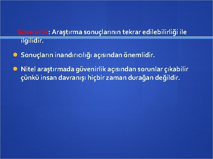 Güvenirlik: Araştırma sonuçlarının tekrar edilebilirliği ile ilgilidir. Sonuçların inandırıcılığı açısından önemlidir. Nitel araştırmada güvenirlik