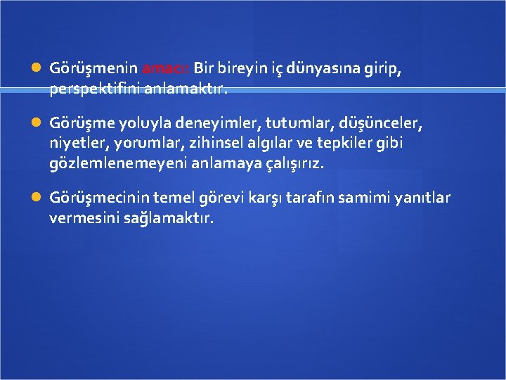  Görüşmenin amacı: Bir bireyin iç dünyasına girip, perspektifini anlamaktır. Görüşme yoluyla deneyimler, tutumlar,