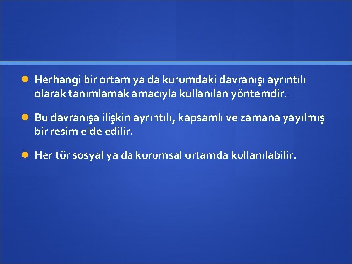  Herhangi bir ortam ya da kurumdaki davranışı ayrıntılı olarak tanımlamak amacıyla kullanılan yöntemdir.