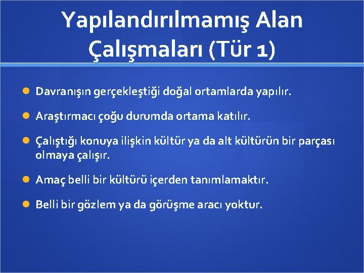 Yapılandırılmamış Alan Çalışmaları (Tür 1) Davranışın gerçekleştiği doğal ortamlarda yapılır. Araştırmacı çoğu durumda ortama