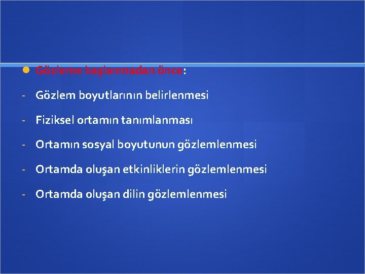  Gözleme başlanmadan önce: - Gözlem boyutlarının belirlenmesi - Fiziksel ortamın tanımlanması - Ortamın