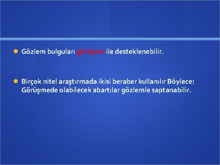  Gözlem bulguları görüşme ile desteklenebilir. Birçok nitel araştırmada ikisi beraber kullanılır Böylece: Görüşmede