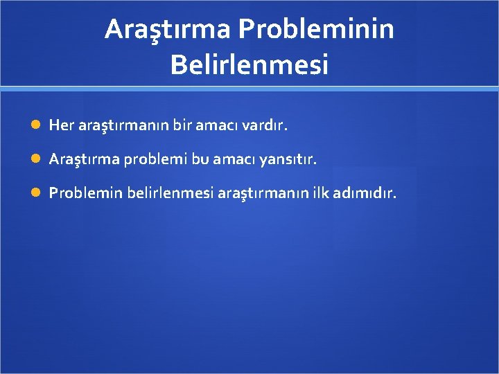 Araştırma Probleminin Belirlenmesi Her araştırmanın bir amacı vardır. Araştırma problemi bu amacı yansıtır. Problemin