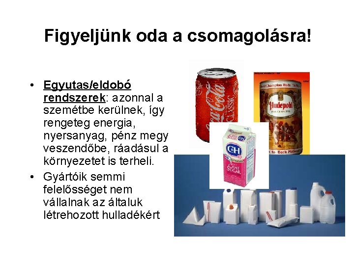Figyeljünk oda a csomagolásra! • Egyutas/eldobó rendszerek: azonnal a szemétbe kerülnek, így rengeteg energia,