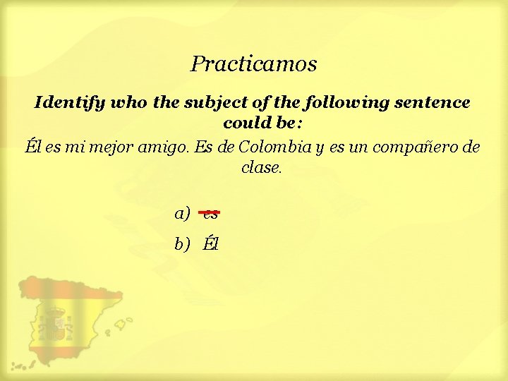 Practicamos Identify who the subject of the following sentence could be: Él es mi