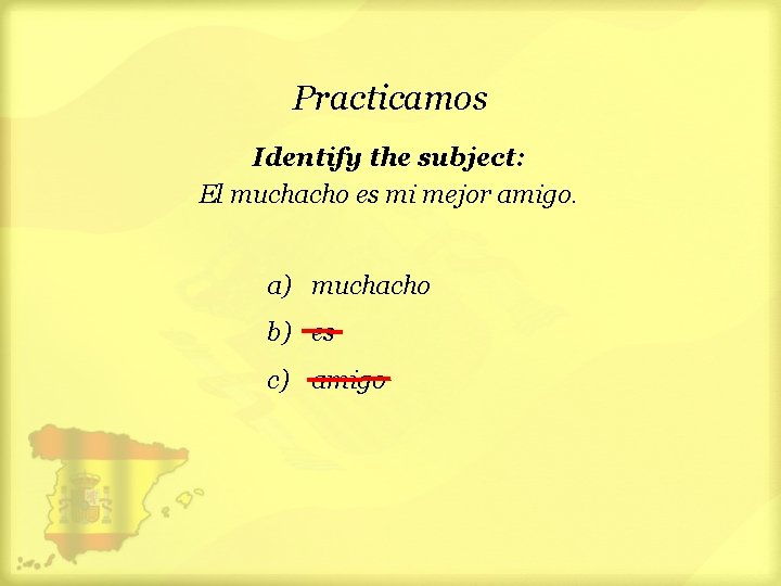 Practicamos Identify the subject: El muchacho es mi mejor amigo. a) muchacho b) es