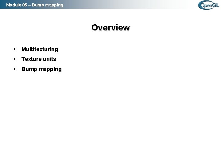 Module 05 – Bump mapping Overview § Multitexturing § Texture units § Bump mapping Module 05 – Bump mapping Overview § Multitexturing § Texture units § Bump mapping