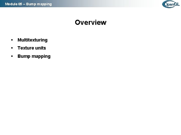 Module 05 – Bump mapping Overview § Multitexturing § Texture units § Bump mapping