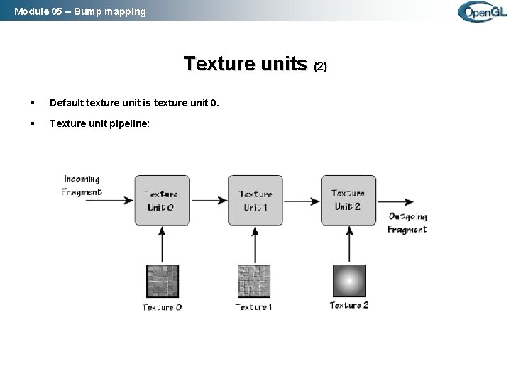 Module 05 – Bump mapping Texture units (2) § Default texture unit is texture Module 05 – Bump mapping Texture units (2) § Default texture unit is texture