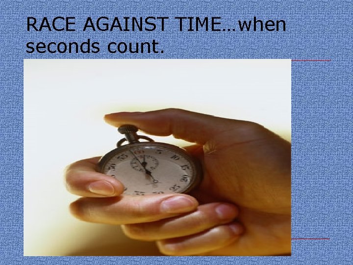 RACE AGAINST TIME…when seconds count. 