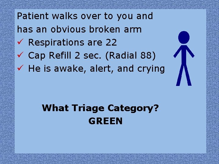 Patient walks over to you and has an obvious broken arm ü Respirations are