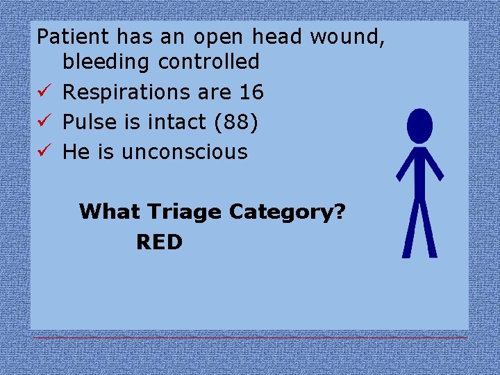 Patient has an open head wound, bleeding controlled ü Respirations are 16 ü Pulse