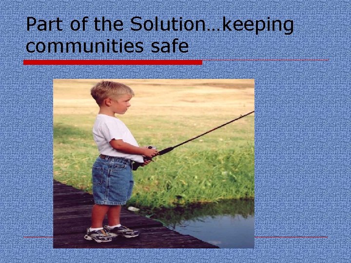 Part of the Solution…keeping communities safe 