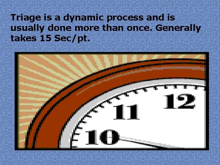 Triage is a dynamic process and is usually done more than once. Generally takes