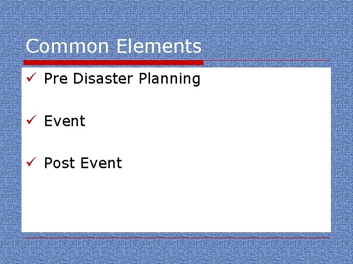 Common Elements ü Pre Disaster Planning ü Event ü Post Event 