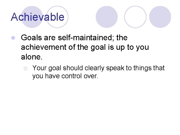 Achievable l Goals are self-maintained; the achievement of the goal is up to you