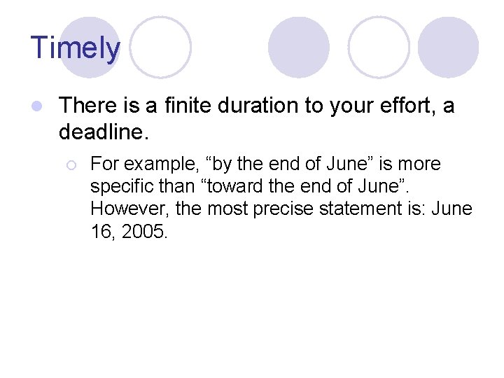 Timely l There is a finite duration to your effort, a deadline. ¡ For