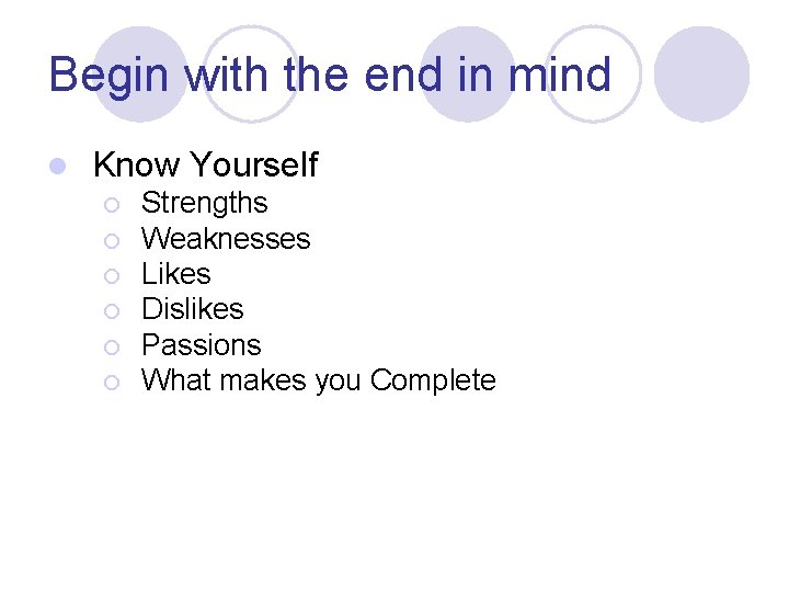 Begin with the end in mind l Know Yourself ¡ ¡ ¡ Strengths Weaknesses