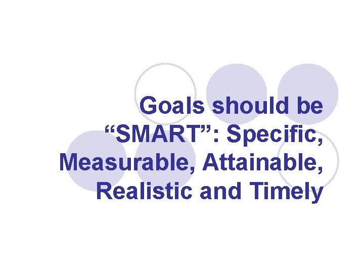 Goals should be “SMART”: Specific, Measurable, Attainable, Realistic and Timely 