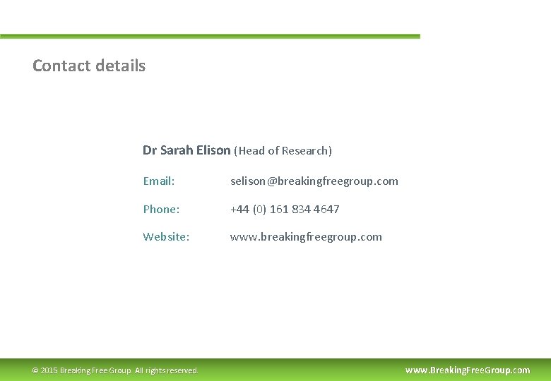 Contact details Dr Sarah Elison (Head of Research) Email: selison@breakingfreegroup. com Phone: +44 (0)