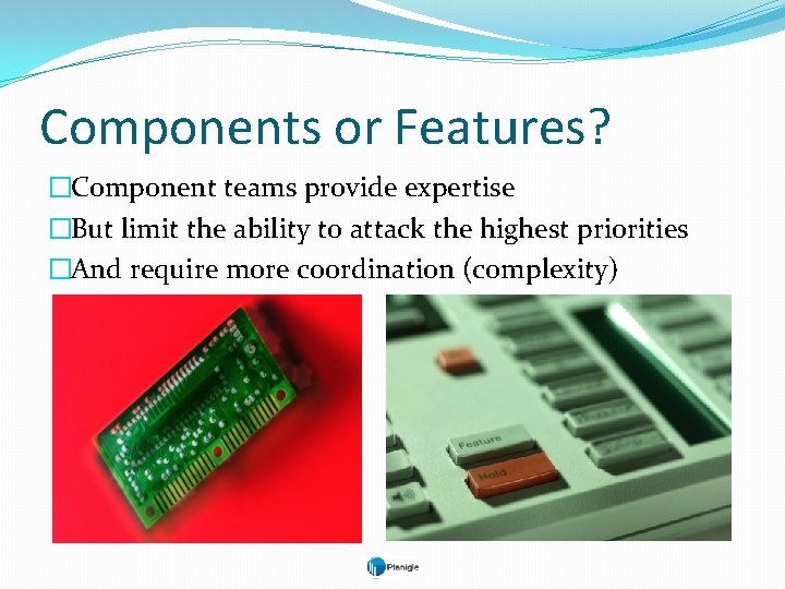 Components or Features? �Component teams provide expertise �But limit the ability to attack the