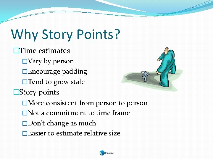 Why Story Points? �Time estimates �Vary by person �Encourage padding �Tend to grow stale
