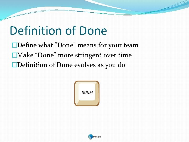 Definition of Done �Define what “Done” means for your team �Make “Done” more stringent