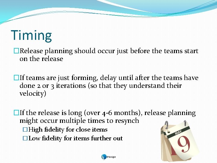 Timing �Release planning should occur just before the teams start on the release �If