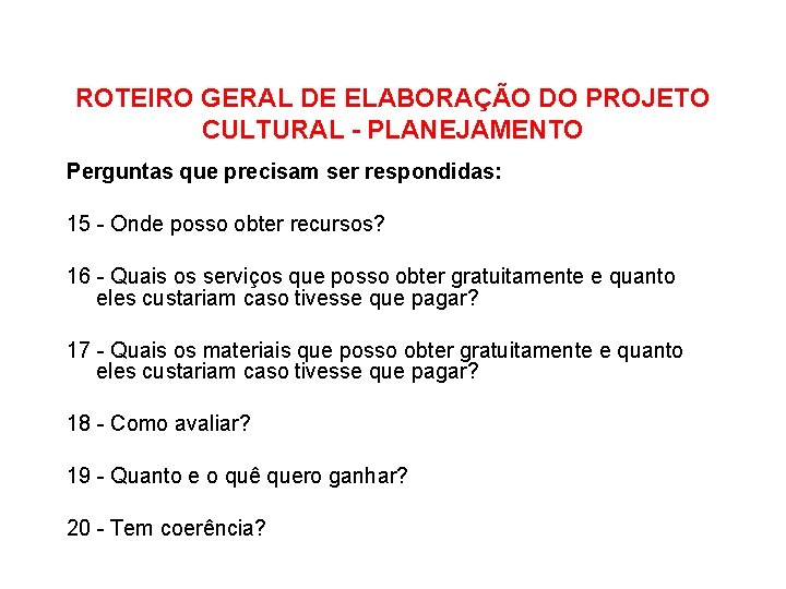 ROTEIRO GERAL DE ELABORAÇÃO DO PROJETO CULTURAL - PLANEJAMENTO Perguntas que precisam ser respondidas: