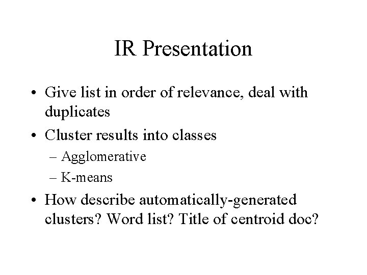 IR Presentation • Give list in order of relevance, deal with duplicates • Cluster IR Presentation • Give list in order of relevance, deal with duplicates • Cluster