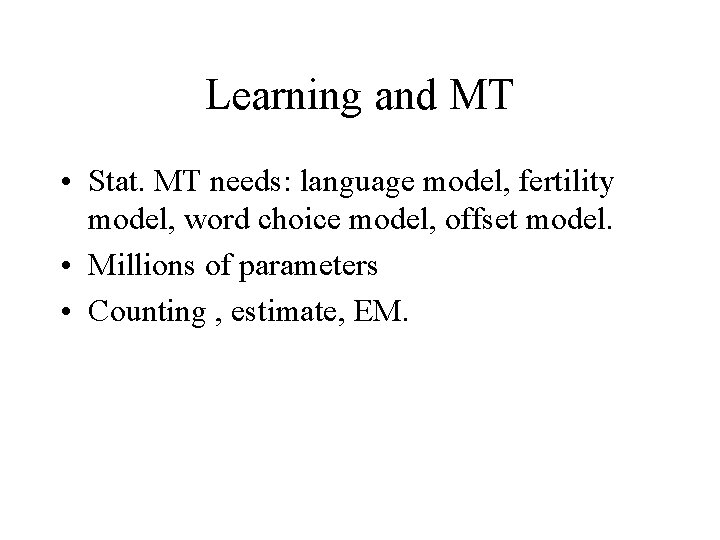 Learning and MT • Stat. MT needs: language model, fertility model, word choice model,