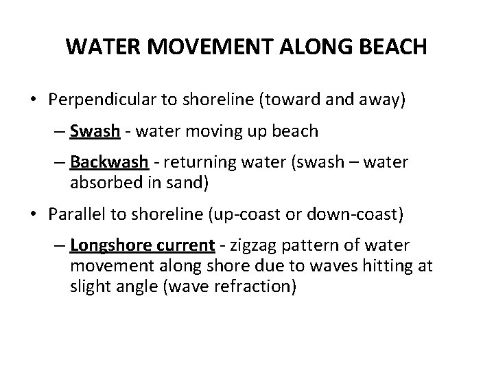 WATER MOVEMENT ALONG BEACH • Perpendicular to shoreline (toward and away) – Swash -