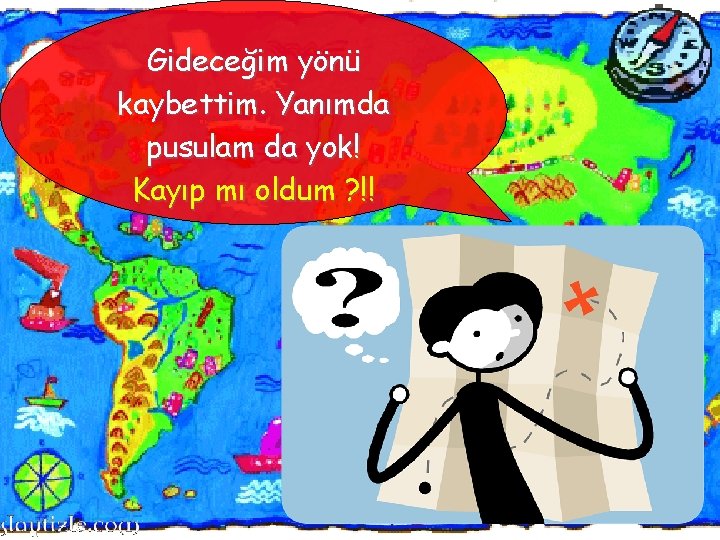 Gideceğim yönü kaybettim. Yanımda pusulam da yok! Kayıp mı oldum ? !! 