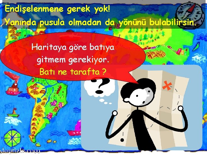 Endişelenmene gerek yok! Yanında pusula olmadan da yönünü bulabilirsin. Haritaya göre batıya gitmem gerekiyor.