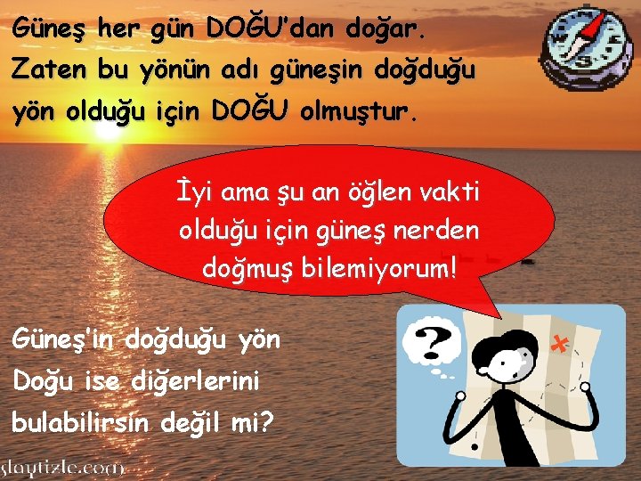 Güneş her gün DOĞU’dan doğar. Zaten bu yönün adı güneşin doğduğu yön olduğu için